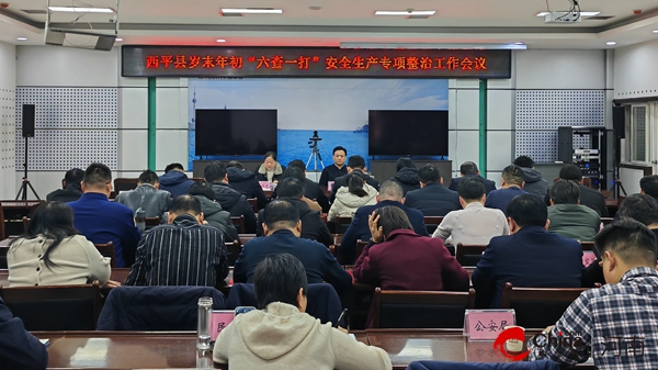​西平县召开岁末年初“六查一打”安全生产专项整治工作会议